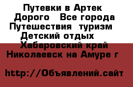 Путевки в Артек. Дорого - Все города Путешествия, туризм » Детский отдых   . Хабаровский край,Николаевск-на-Амуре г.